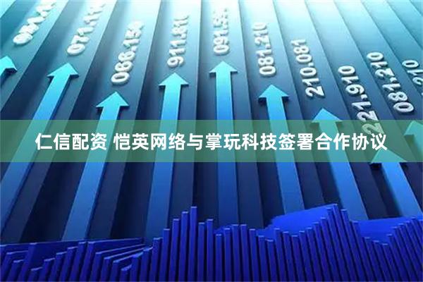 仁信配资 恺英网络与掌玩科技签署合作协议