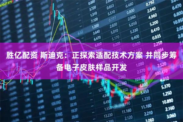 胜亿配资 斯迪克：正探索适配技术方案 并同步筹备电子皮肤样品开发
