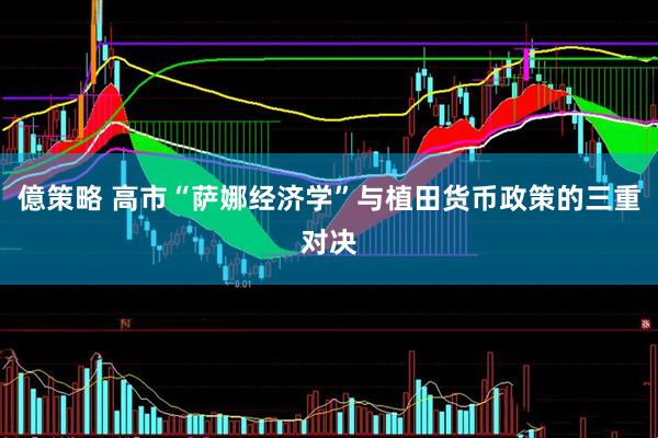 億策略 高市“萨娜经济学”与植田货币政策的三重对决