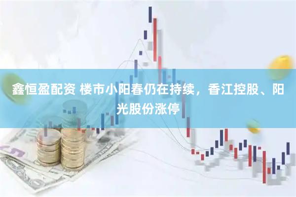 鑫恒盈配资 楼市小阳春仍在持续，香江控股、阳光股份涨停