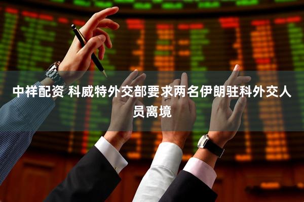 中祥配资 科威特外交部要求两名伊朗驻科外交人员离境