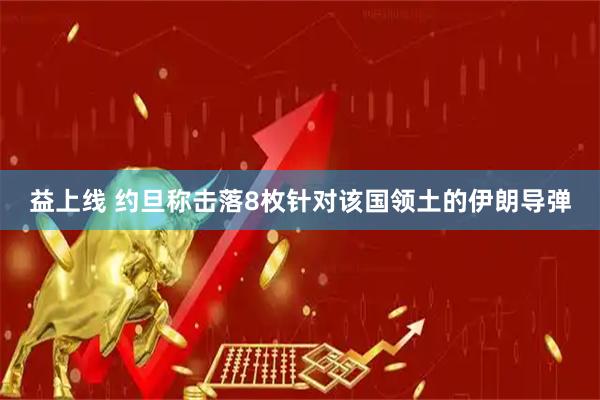 益上线 约旦称击落8枚针对该国领土的伊朗导弹
