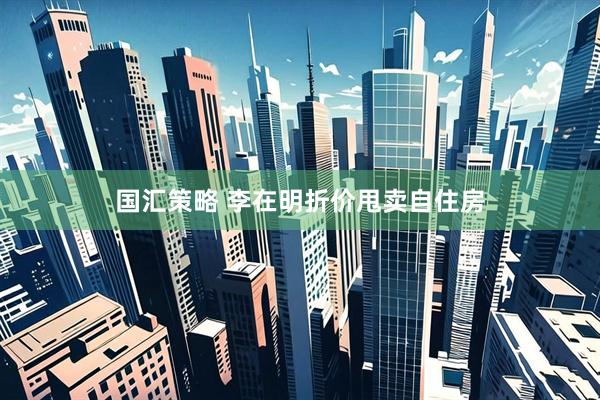 国汇策略 李在明折价甩卖自住房