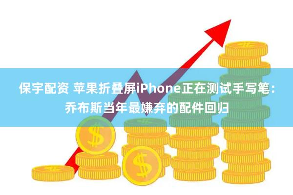 保宇配资 苹果折叠屏iPhone正在测试手写笔：乔布斯当年最嫌弃的配件回归